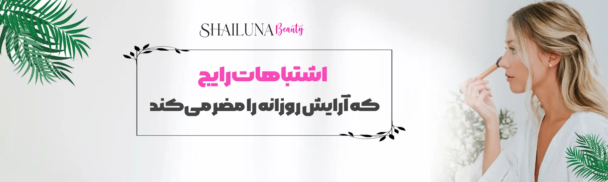 اشتباهات رایج که آرایش روزانه را مضر می‌کند