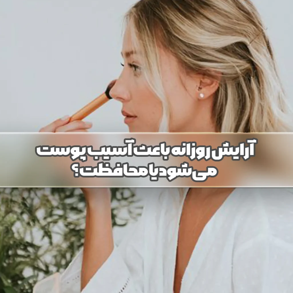 آرایش روزانه باعث آسیب پوست می‌شود یا محافظت؟